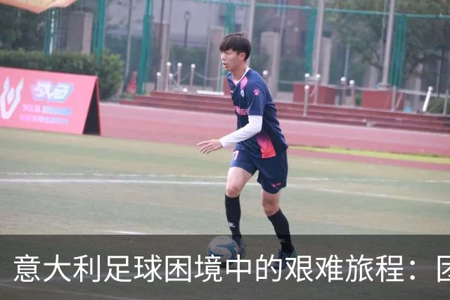 意大利足球困境中的艰难旅程：团结是金，极端球迷可耻！