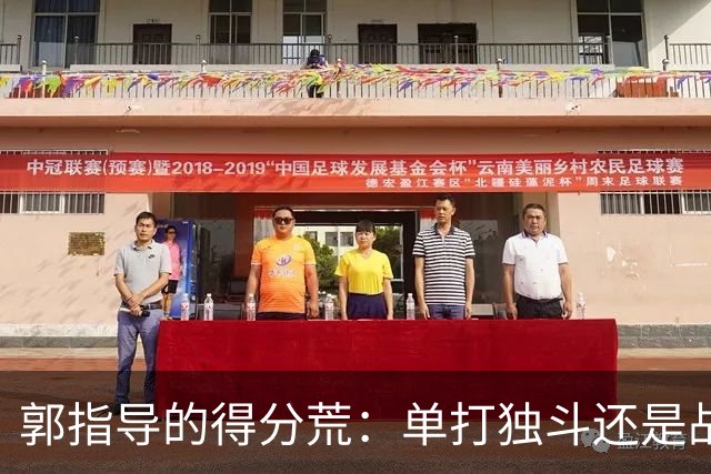 郭指导的得分荒：单打独斗还是战术的黑洞？