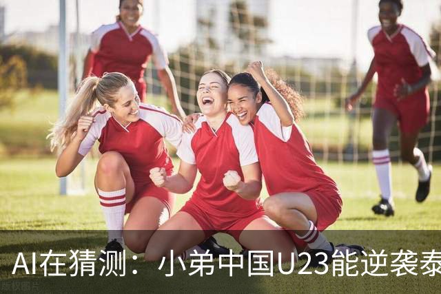 AI在猜测：小弟中国U23能逆袭泰国吗？